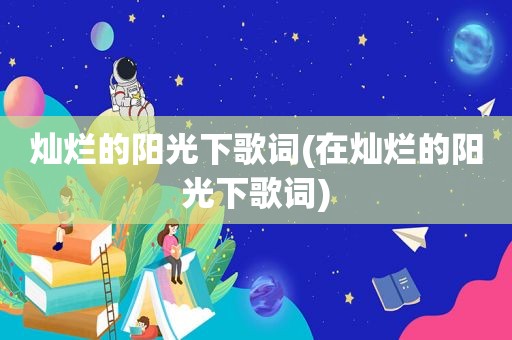 灿烂的阳光下歌词(在灿烂的阳光下歌词)