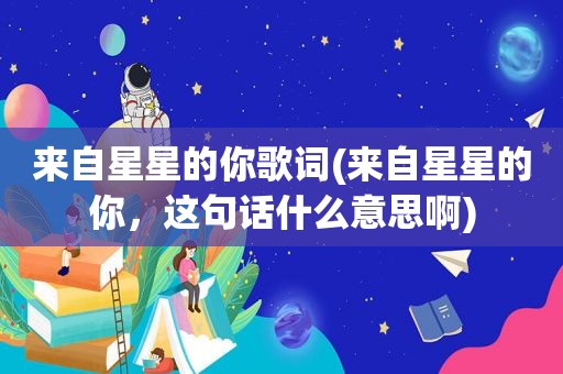 来自星星的你歌词(来自星星的你，这句话什么意思啊)