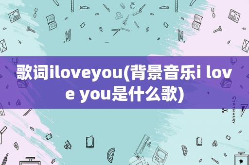 歌词iloveyou(背景音乐i love you是什么歌)