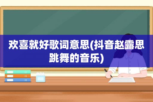 欢喜就好歌词意思(抖音赵露思跳舞的音乐)