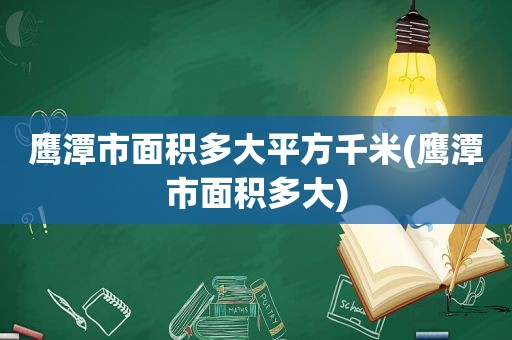 鹰潭市面积多大平方千米(鹰潭市面积多大)