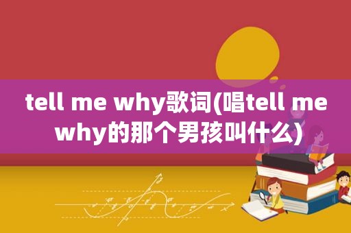 tell me why歌词(唱tell me why的那个男孩叫什么)