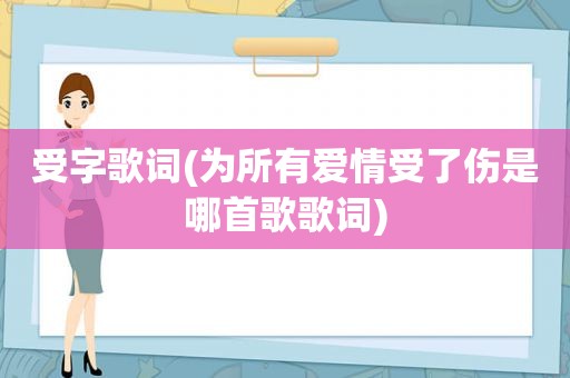 受字歌词(为所有爱情受了伤是哪首歌歌词)