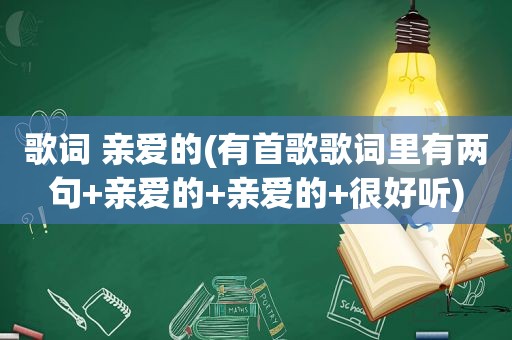 歌词 亲爱的(有首歌歌词里有两句+亲爱的+亲爱的+很好听)