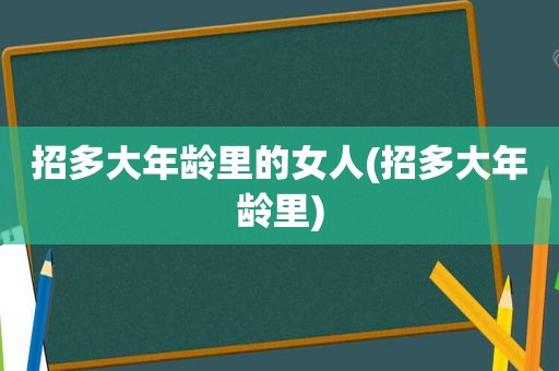 招多大年龄里的女人(招多大年龄里)