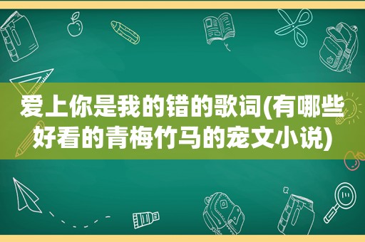 爱上你是我的错的歌词(有哪些好看的青梅竹马的宠文小说)