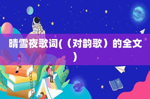 晴雪夜歌词(（对韵歌）的全文)