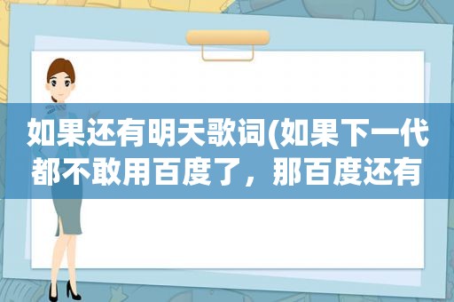 如果还有明天歌词(如果下一代都不敢用百度了，那百度还有明天吗)