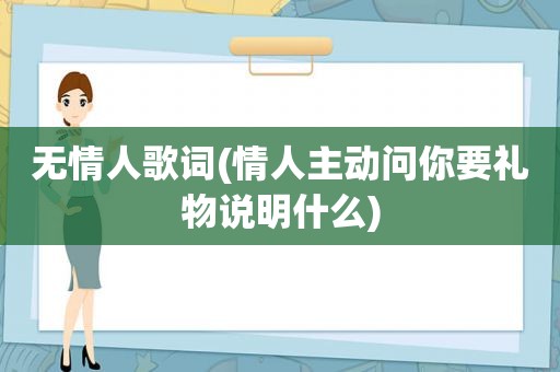 无情人歌词(情人主动问你要礼物说明什么)