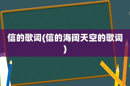 信的歌词(信的海阔天空的歌词)