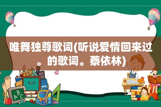 唯舞独尊歌词(听说爱情回来过。的歌词。蔡依林)