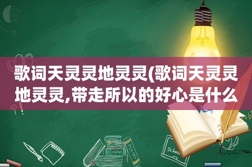 歌词天灵灵地灵灵(歌词天灵灵地灵灵,带走所以的好心是什么歌名)