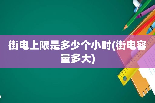 街电上限是多少个小时(街电容量多大)