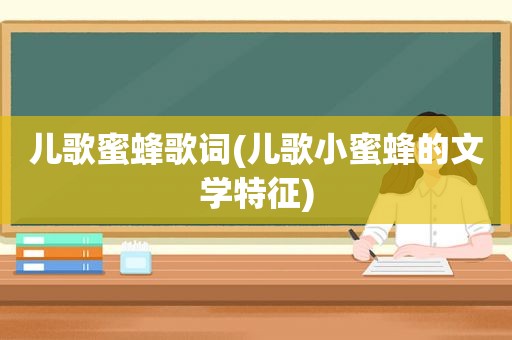 儿歌蜜蜂歌词(儿歌小蜜蜂的文学特征)