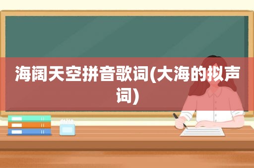 海阔天空拼音歌词(大海的拟声词)