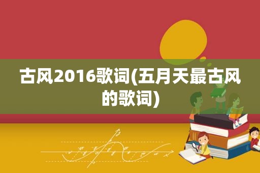 古风2016歌词( *** 最古风的歌词)