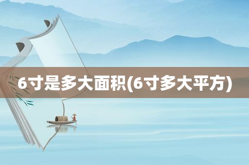 6寸是多大面积(6寸多大平方)