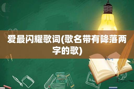 爱最闪耀歌词(歌名带有降落两字的歌)