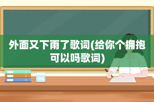 外面又下雨了歌词(给你个拥抱可以吗歌词)