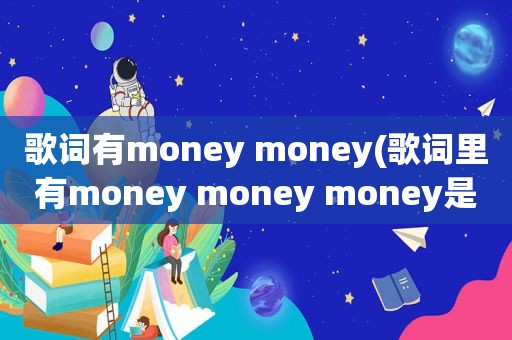 歌词有money money(歌词里有money money money是什么歌)