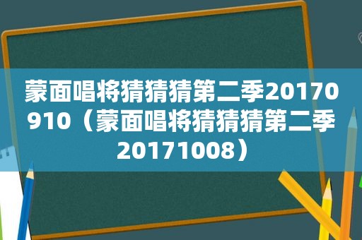 蒙面唱将猜猜猜第二季20170910（蒙面唱将猜猜猜第二季20171008）