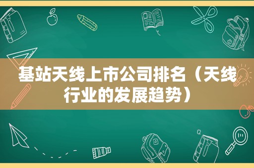 基站天线上市公司排名（天线行业的发展趋势）