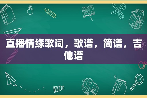 直播情缘歌词，歌谱，简谱，吉他谱