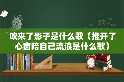 吹来了影子是什么歌（推开了心窗陪自己流浪是什么歌）