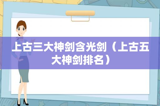 上古三大神剑含光剑（上古五大神剑排名）