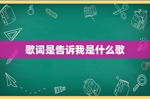 歌词是告诉我是什么歌