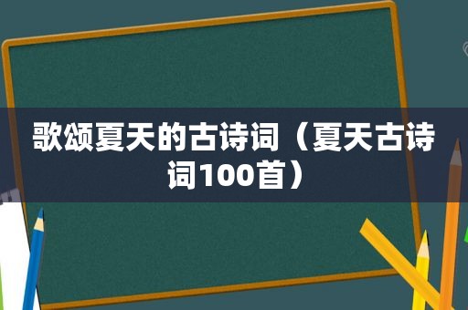 歌颂夏天的古诗词（夏天古诗词100首）