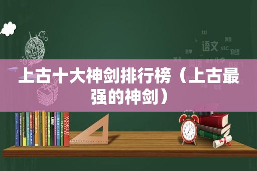 上古十大神剑排行榜（上古最强的神剑）