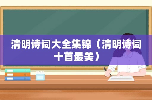 清明诗词大全集锦（清明诗词十首最美）