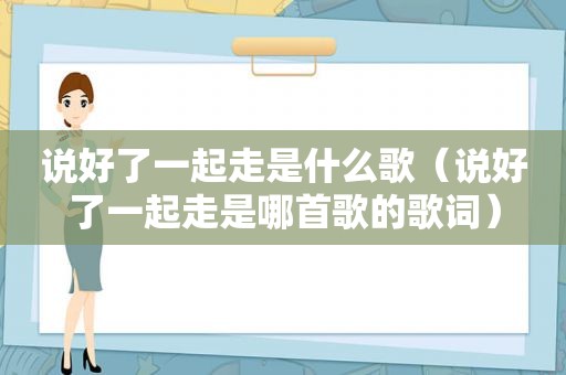 说好了一起走是什么歌（说好了一起走是哪首歌的歌词）