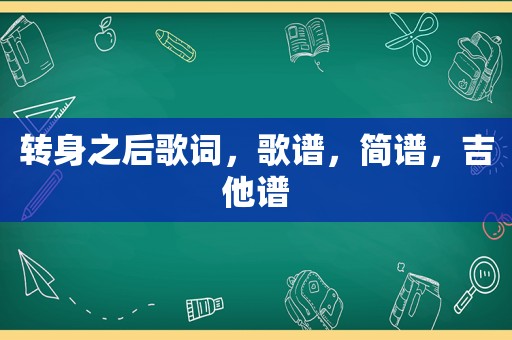 转身之后歌词，歌谱，简谱，吉他谱