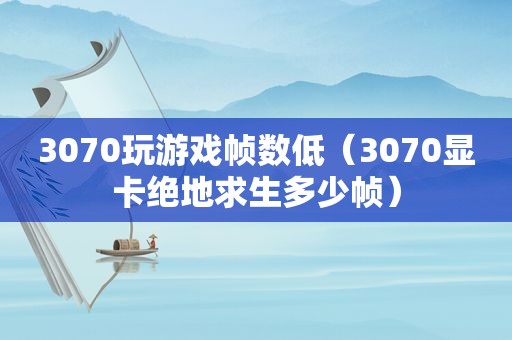 3070玩游戏帧数低（3070显卡绝地求生多少帧）