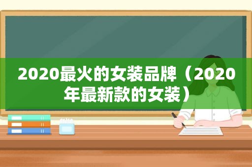 2020最火的女装品牌（2020年最新款的女装）