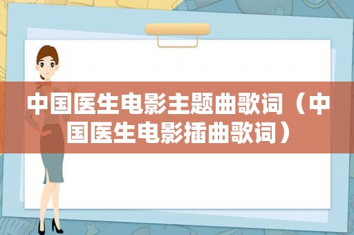 中国医生电影主题曲歌词（中国医生电影插曲歌词）