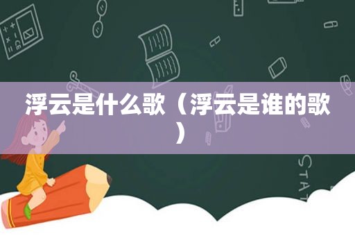 浮云是什么歌（浮云是谁的歌）