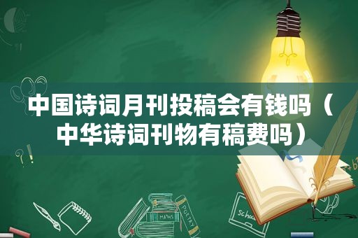 中国诗词月刊投稿会有钱吗（中华诗词刊物有稿费吗）