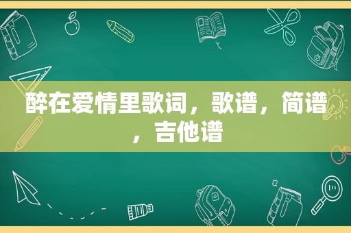 醉在爱情里歌词，歌谱，简谱，吉他谱