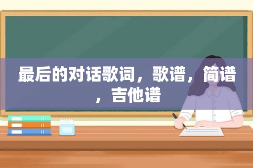 最后的对话歌词，歌谱，简谱，吉他谱