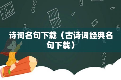 诗词名句下载（古诗词经典名句下载）