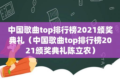 中国歌曲top排行榜2021颁奖典礼（中国歌曲top排行榜2021颁奖典礼陈立农）