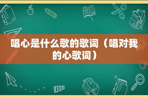 唱心是什么歌的歌词（唱对我的心歌词）