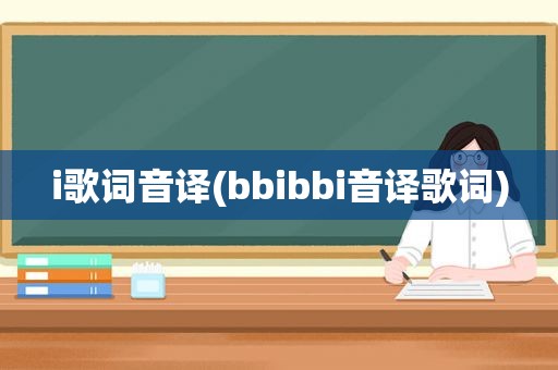 i歌词音译(bbibbi音译歌词)