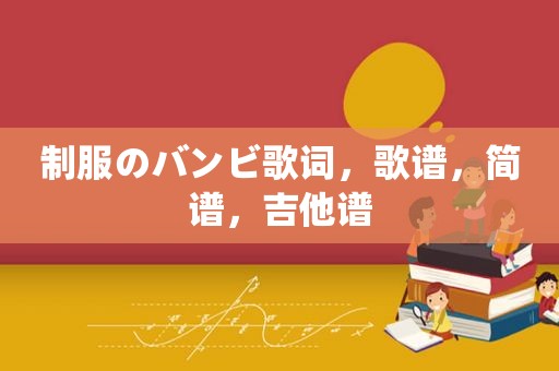 制服のバンビ歌词，歌谱，简谱，吉他谱