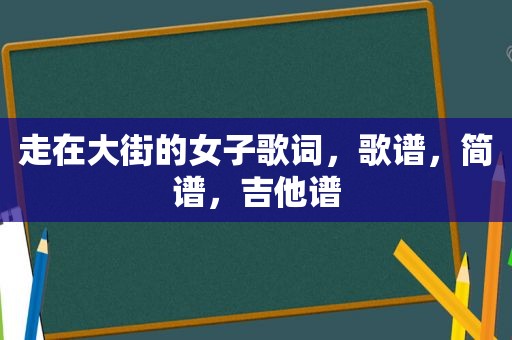 走在大街的女子歌词，歌谱，简谱，吉他谱