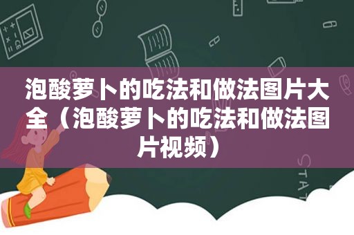 泡酸萝卜的吃法和做法图片大全（泡酸萝卜的吃法和做法图片视频）