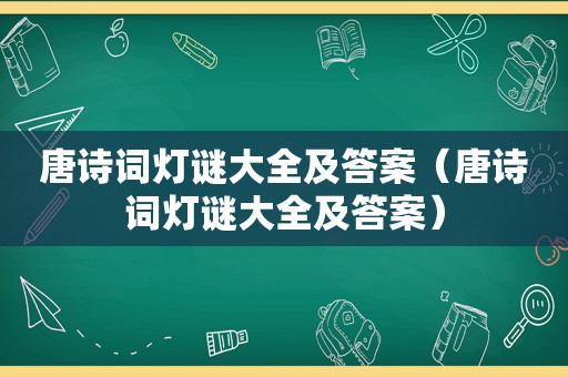 唐诗词灯谜大全及答案（唐诗词灯谜大全及答案）